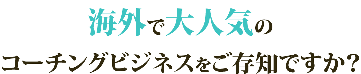 海外で大人気のコーチングビジネスをご存知ですか？