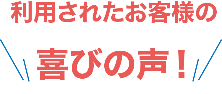 利用されたお客様の喜びの声！